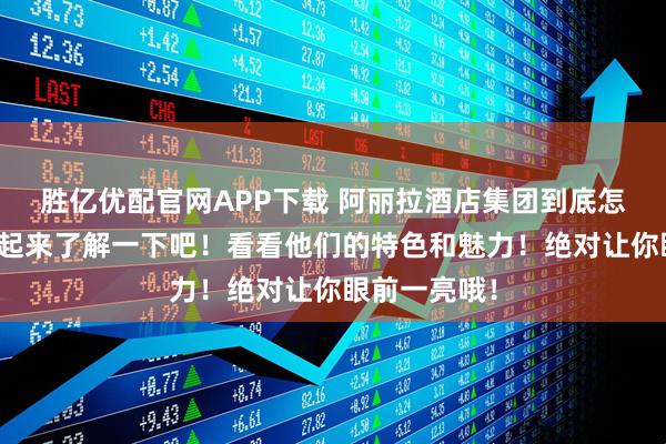 胜亿优配官网APP下载 阿丽拉酒店集团到底怎么样呢？一起来了解一下吧！看看他们的特色和魅力！绝对让你眼前一亮哦！