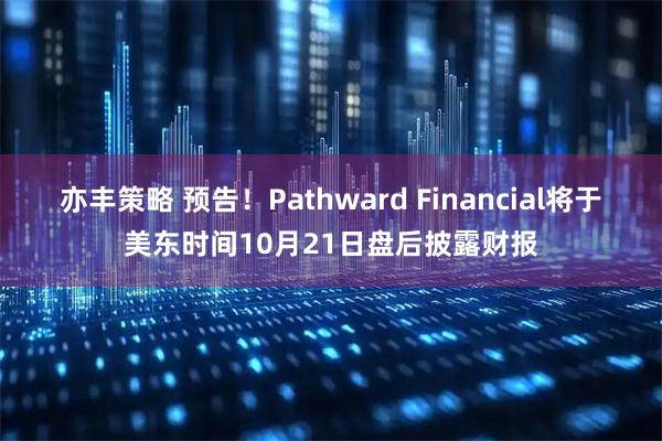 亦丰策略 预告！Pathward Financial将于美东时间10月21日盘后披露财报
