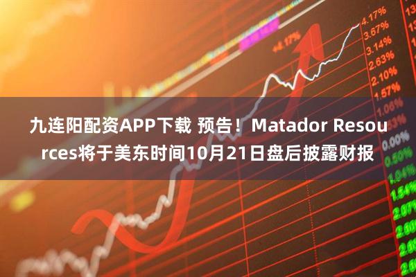 九连阳配资APP下载 预告！Matador Resources将于美东时间10月21日盘后披露财报