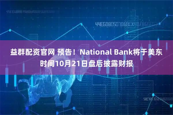 益群配资官网 预告！National Bank将于美东时间10月21日盘后披露财报