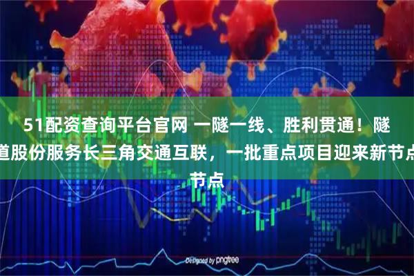 51配资查询平台官网 一隧一线、胜利贯通！隧道股份服务长三角交通互联，一批重点项目迎来新节点