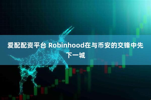 爱配配资平台 Robinhood在与币安的交锋中先下一城