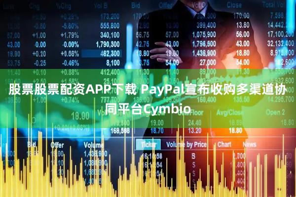 股票股票配资APP下载 PayPal宣布收购多渠道协同平台Cymbio