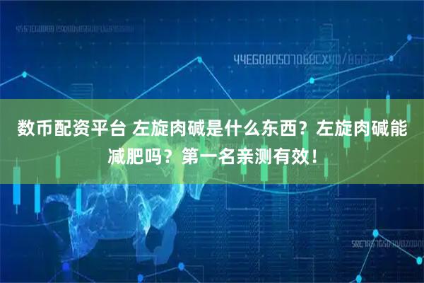 数币配资平台 左旋肉碱是什么东西？左旋肉碱能减肥吗？第一名亲测有效！